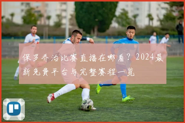 保罗乔治比赛直播在哪看？2024最新免费平台与完整赛程一览